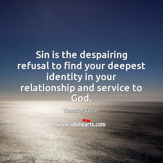 Sin is the despairing refusal to find your deepest identity in your Timothy Keller Picture Quote