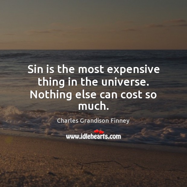 Sin is the most expensive thing in the universe. Nothing else can cost so much. Charles Grandison Finney Picture Quote