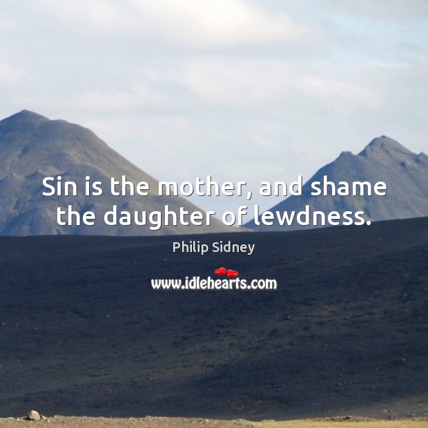 Sin is the mother, and shame the daughter of lewdness. Philip Sidney Picture Quote