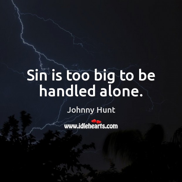 Sin is too big to be handled alone. Johnny Hunt Picture Quote