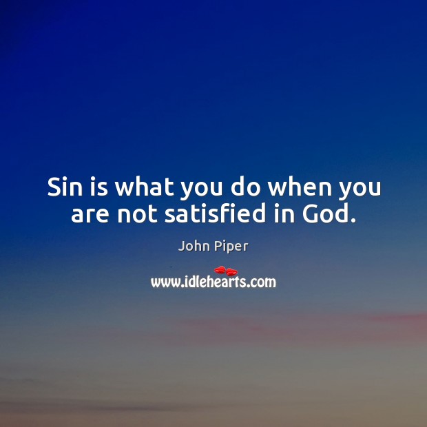 Sin is what you do when you are not satisfied in God. Image