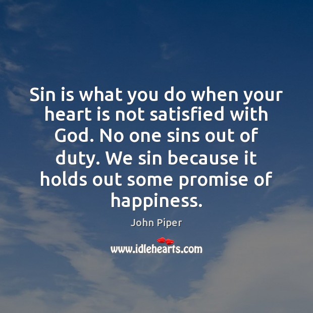 Sin is what you do when your heart is not satisfied with John Piper Picture Quote