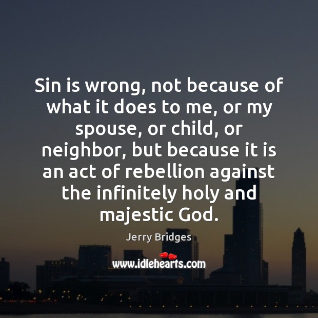 Sin is wrong, not because of what it does to me, or Jerry Bridges Picture Quote