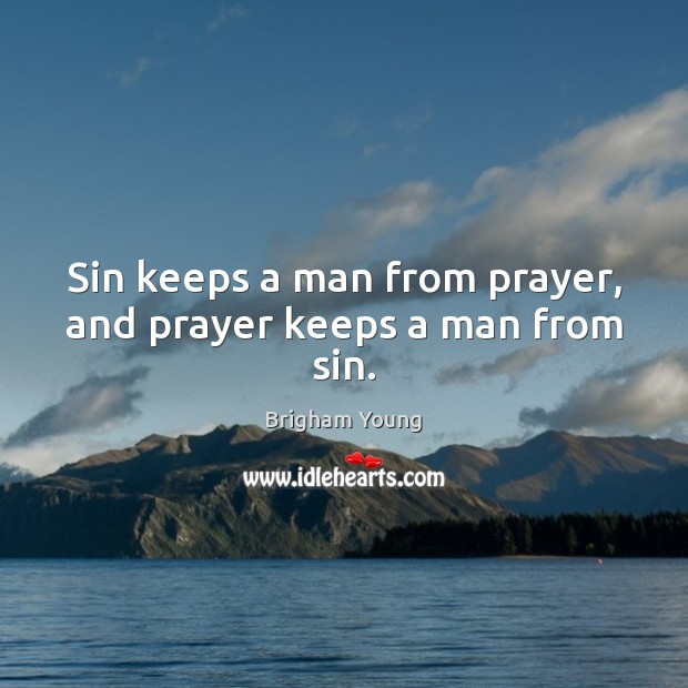 Sin keeps a man from prayer, and prayer keeps a man from sin. Brigham Young Picture Quote