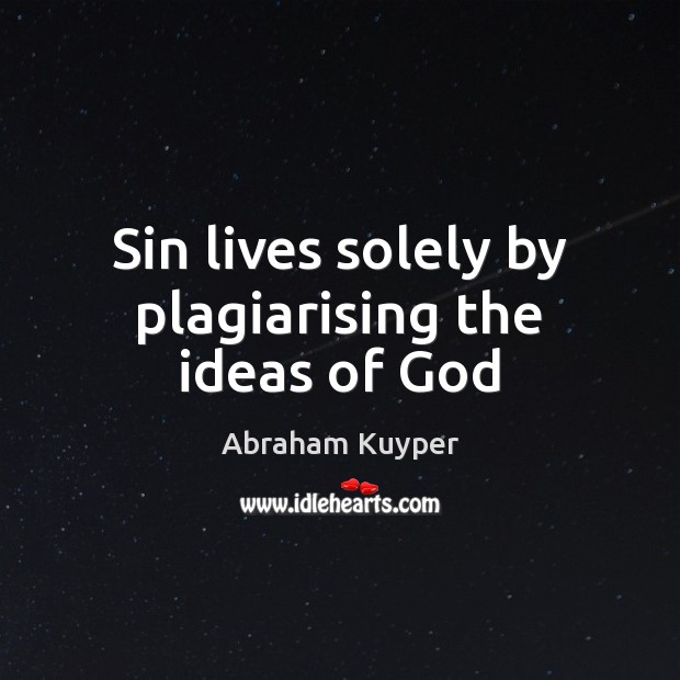 Sin lives solely by plagiarising the ideas of God Abraham Kuyper Picture Quote