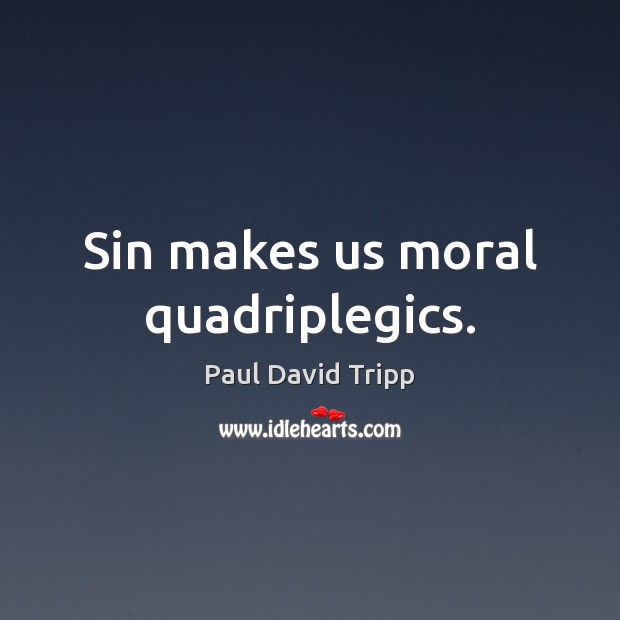 Sin makes us moral quadriplegics. Paul David Tripp Picture Quote