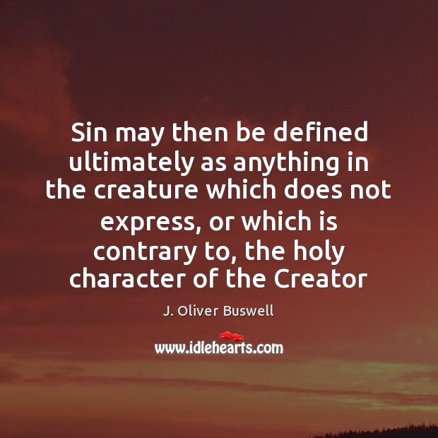 Sin may then be defined ultimately as anything in the creature which J. Oliver Buswell Picture Quote