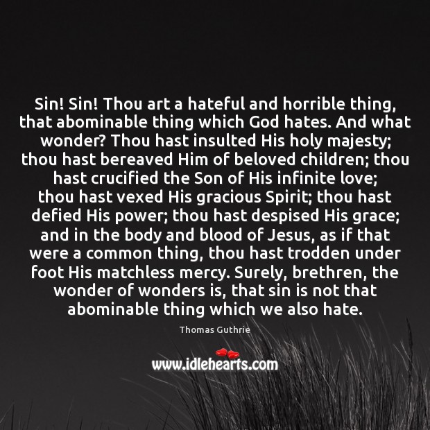 Sin! Sin! Thou art a hateful and horrible thing, that abominable thing Thomas Guthrie Picture Quote