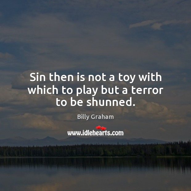 Sin then is not a toy with which to play but a terror to be shunned. Billy Graham Picture Quote