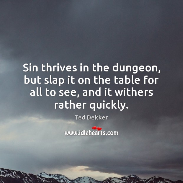 Sin thrives in the dungeon, but slap it on the table for Ted Dekker Picture Quote