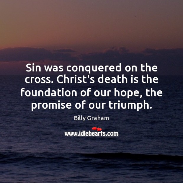 Sin was conquered on the cross. Christ’s death is the foundation of Billy Graham Picture Quote