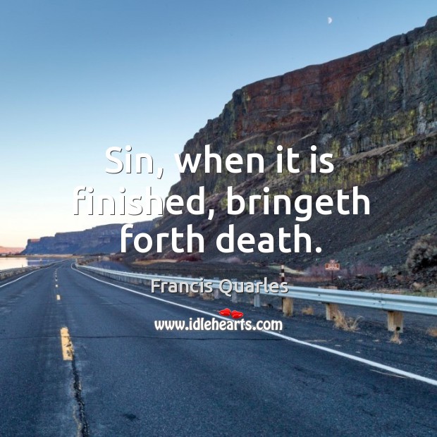 Sin, when it is finished, bringeth forth death. Francis Quarles Picture Quote
