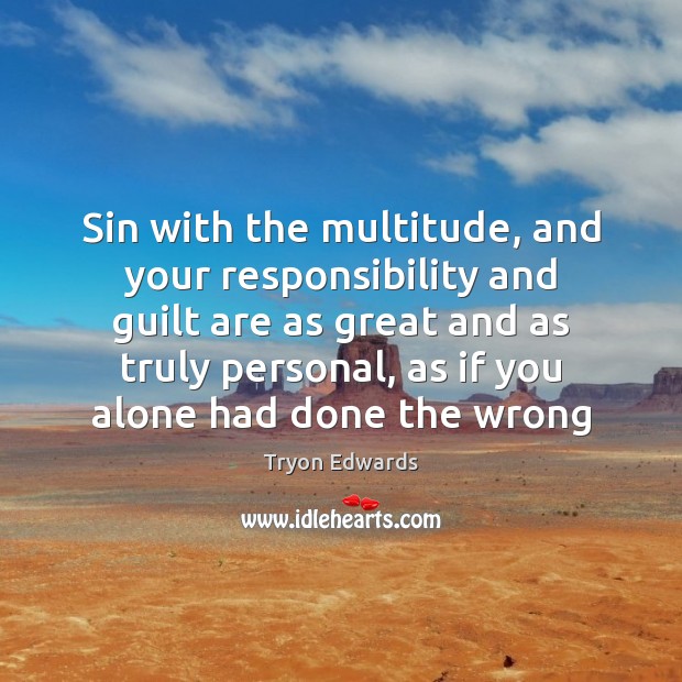 Sin with the multitude, and your responsibility and guilt are as great Tryon Edwards Picture Quote