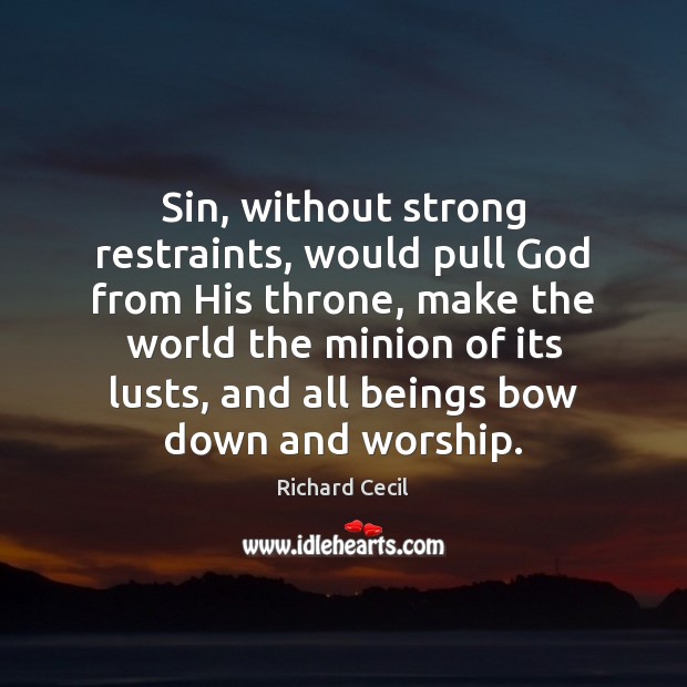 Sin, without strong restraints, would pull God from His throne, make the Richard Cecil Picture Quote
