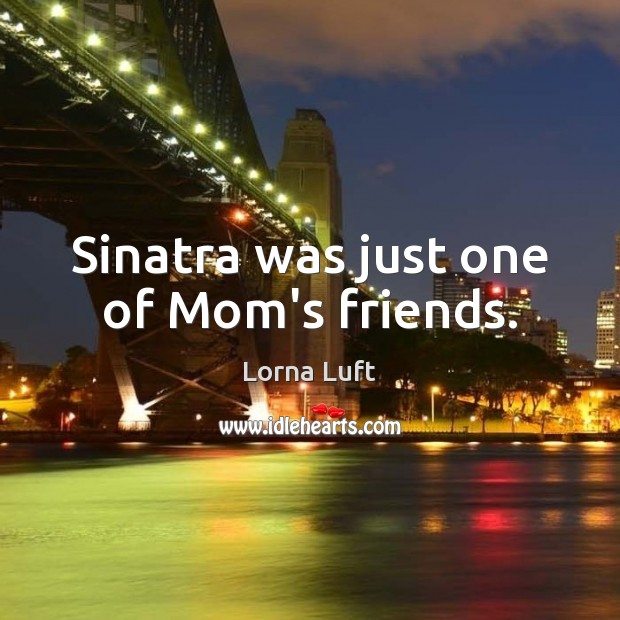 Sinatra was just one of Mom’s friends. Lorna Luft Picture Quote