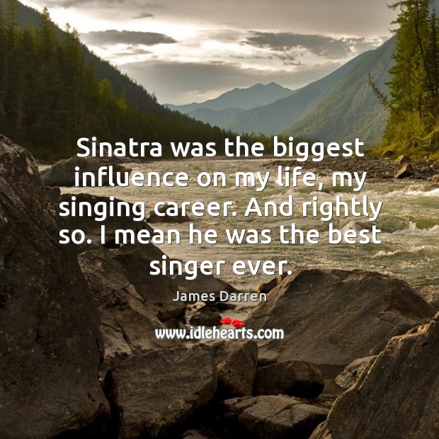 Sinatra was the biggest influence on my life, my singing career. And rightly so. James Darren Picture Quote