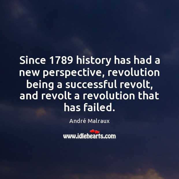 Since 1789 history has had a new perspective, revolution being a successful revolt, André Malraux Picture Quote