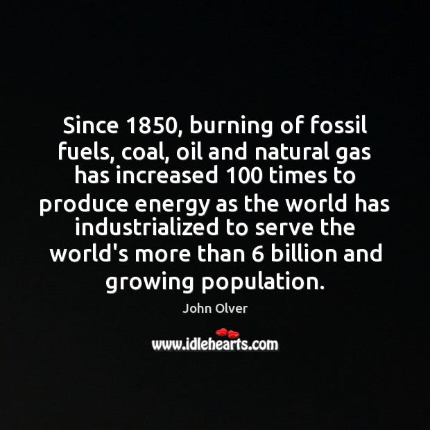 Since 1850, burning of fossil fuels, coal, oil and natural gas has increased 100 John Olver Picture Quote