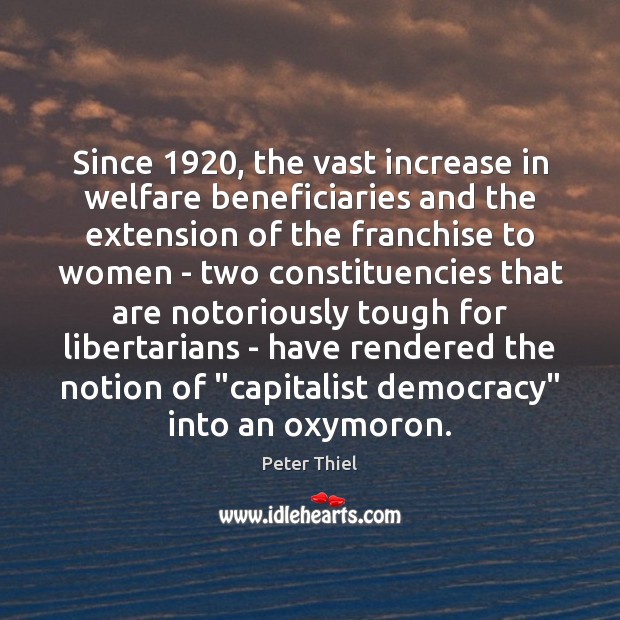 Since 1920, the vast increase in welfare beneficiaries and the extension of the Peter Thiel Picture Quote