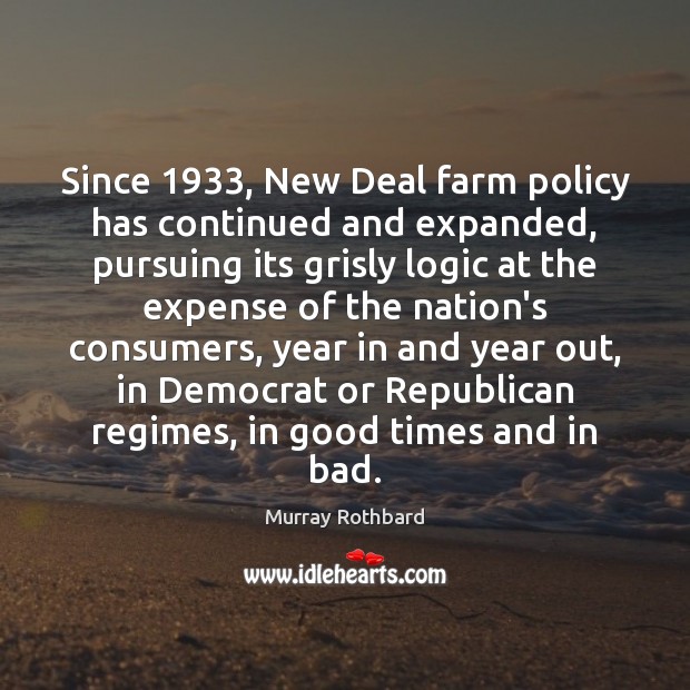 Since 1933, New Deal farm policy has continued and expanded, pursuing its grisly Farm Quotes Image