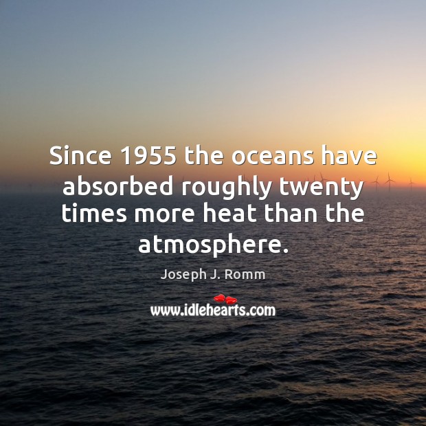 Since 1955 the oceans have absorbed roughly twenty times more heat than the atmosphere. Image