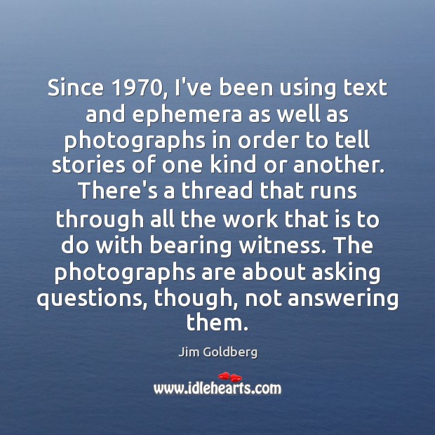 Since 1970, I’ve been using text and ephemera as well as photographs in Jim Goldberg Picture Quote
