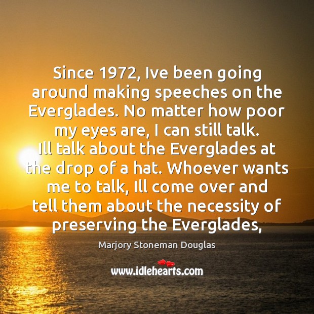 Since 1972, Ive been going around making speeches on the Everglades. No matter Marjory Stoneman Douglas Picture Quote