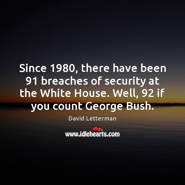 Since 1980, there have been 91 breaches of security at the White House. Well, 92 David Letterman Picture Quote