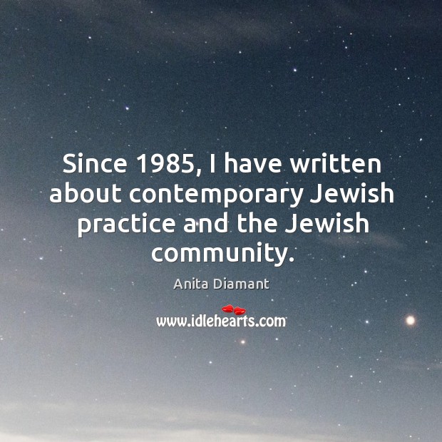 Since 1985, I have written about contemporary jewish practice and the jewish community. Anita Diamant Picture Quote