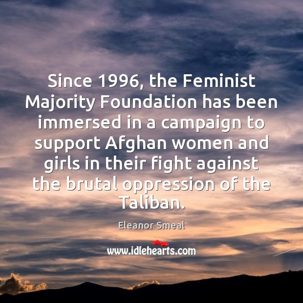 Since 1996, the Feminist Majority Foundation has been immersed in a campaign to Eleanor Smeal Picture Quote