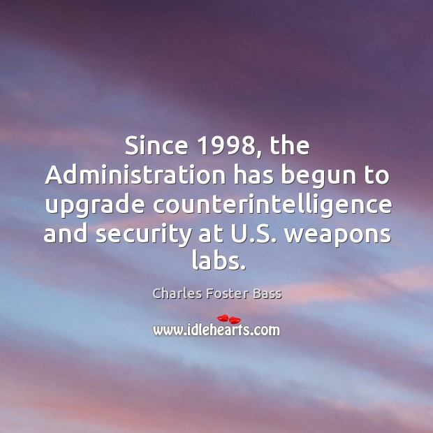 Since 1998, the administration has begun to upgrade counterintelligence and security at u.s. Weapons labs. Charles Foster Bass Picture Quote