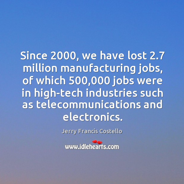 Since 2000, we have lost 2.7 million manufacturing jobs Jerry Francis Costello Picture Quote