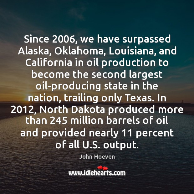 Since 2006, we have surpassed Alaska, Oklahoma, Louisiana, and California in oil production John Hoeven Picture Quote