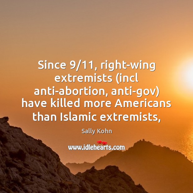 Since 9/11, right-wing extremists (incl anti-abortion, anti-gov) have killed more Americans than Islamic Sally Kohn Picture Quote