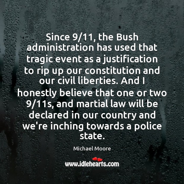 Since 9/11, the Bush administration has used that tragic event as a justification Michael Moore Picture Quote
