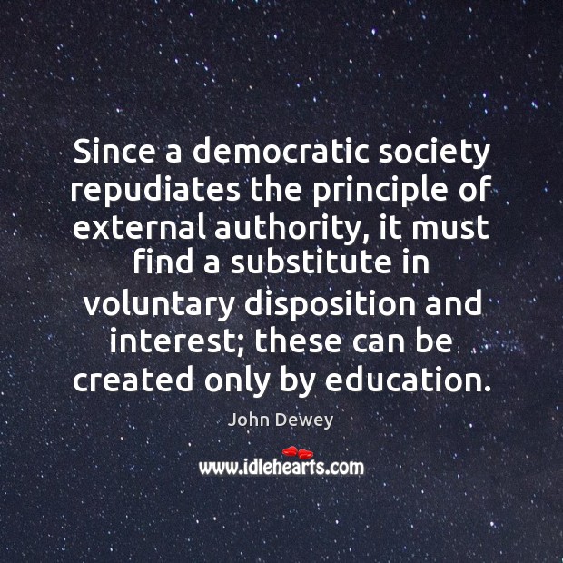 Since a democratic society repudiates the principle of external authority, it must John Dewey Picture Quote