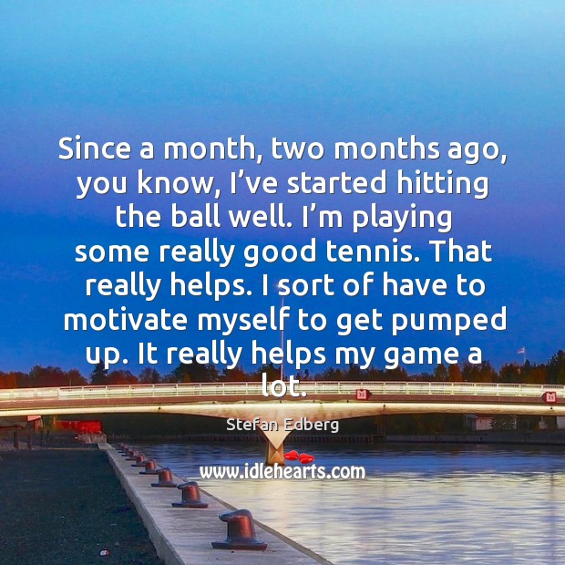 Since a month, two months ago, you know, I’ve started hitting the ball well. Stefan Edberg Picture Quote