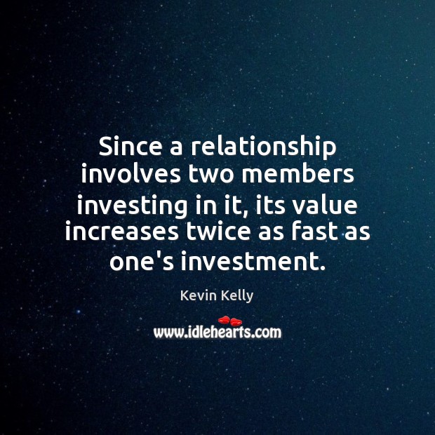 Since a relationship involves two members investing in it, its value increases Image
