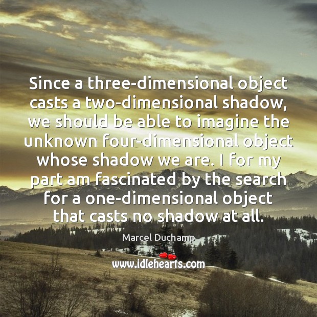 Since a three-dimensional object casts a two-dimensional shadow, we should be able Marcel Duchamp Picture Quote