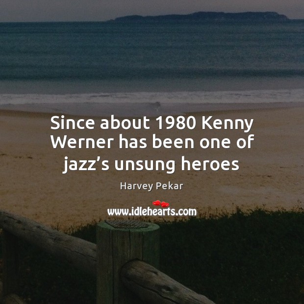 Since about 1980 Kenny Werner has been one of jazz’s unsung heroes Harvey Pekar Picture Quote