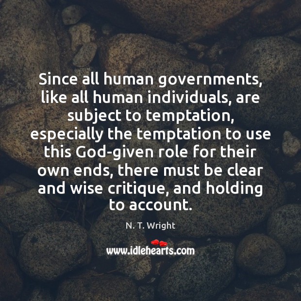 Since all human governments, like all human individuals, are subject to temptation, N. T. Wright Picture Quote