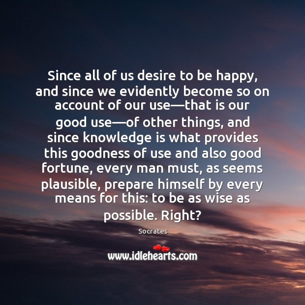 Since all of us desire to be happy, and since we evidently Knowledge Quotes Image