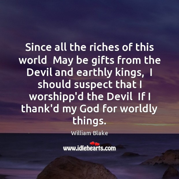 Since all the riches of this world  May be gifts from the William Blake Picture Quote