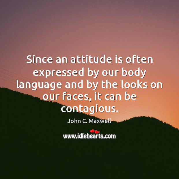 Since an attitude is often expressed by our body language and by John C. Maxwell Picture Quote