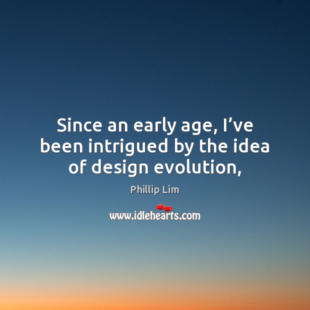 Since an early age, I’ve been intrigued by the idea of design evolution, Phillip Lim Picture Quote