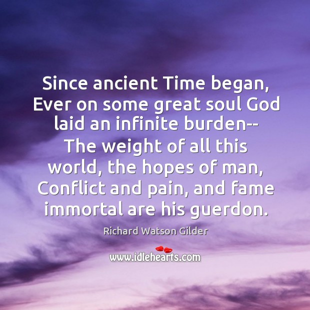 Since ancient Time began, Ever on some great soul God laid an Richard Watson Gilder Picture Quote