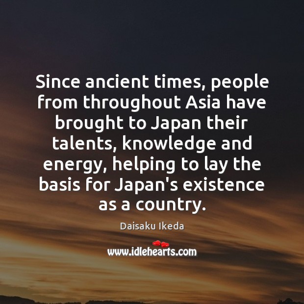 Since ancient times, people from throughout Asia have brought to Japan their Daisaku Ikeda Picture Quote