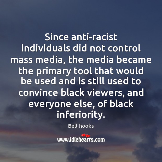Since anti-racist individuals did not control mass media, the media became the Bell hooks Picture Quote