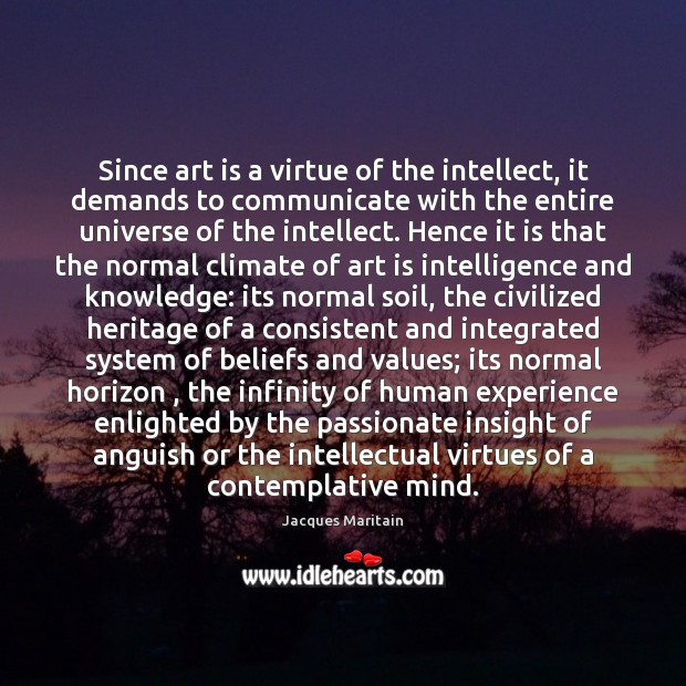 Since art is a virtue of the intellect, it demands to communicate Jacques Maritain Picture Quote