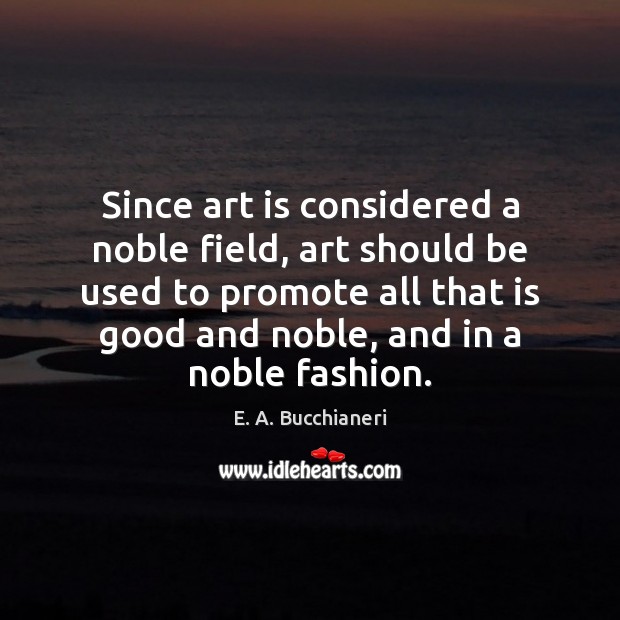 Since art is considered a noble field, art should be used to Art Quotes Image